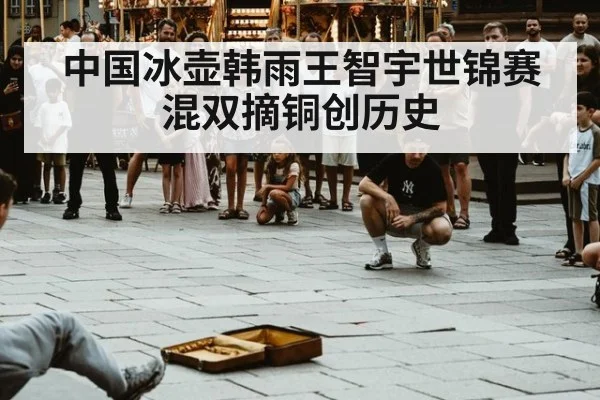 中国冰壶韩雨王智宇世锦赛混双摘铜创历史