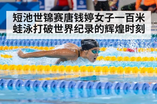 短池世锦赛唐钱婷女子一百米蛙泳打破世界纪录的辉煌时刻