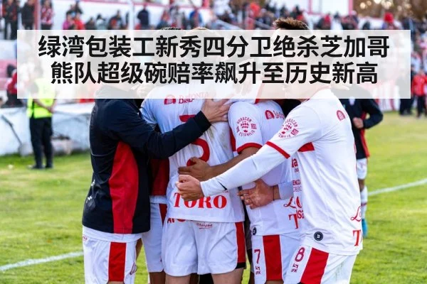 绿湾包装工新秀四分卫绝杀芝加哥熊队超级碗赔率飙升至历史新高
