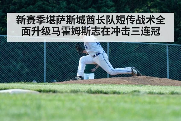 新赛季堪萨斯城酋长队短传战术全面升级马霍姆斯志在冲击三连冠