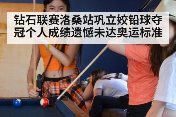 钻石联赛洛桑站巩立姣铅球夺冠个人成绩遗憾未达奥运标准